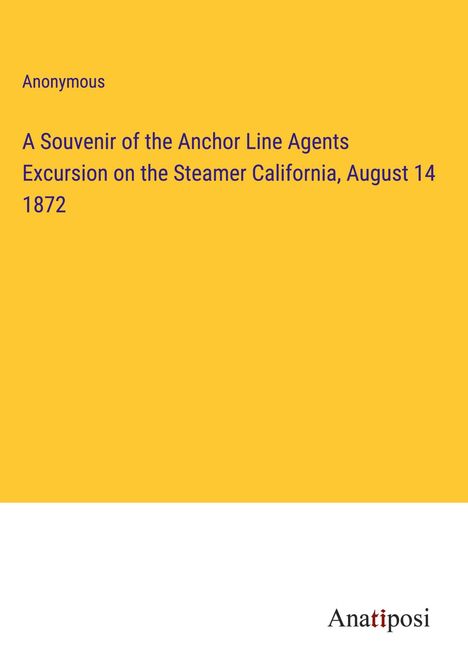 Anonymous: A Souvenir of the Anchor Line Agents Excursion on the Steamer California, August 14 1872, Buch