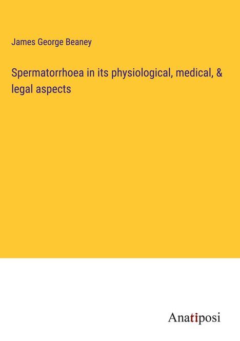 James George Beaney: Spermatorrhoea in its physiological, medical, &amp; legal aspects, Buch