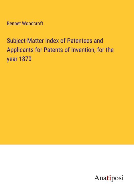 Bennet Woodcroft: Subject-Matter Index of Patentees and Applicants for Patents of Invention, for the year 1870, Buch