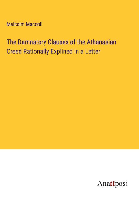 Malcolm Maccoll: The Damnatory Clauses of the Athanasian Creed Rationally Explined in a Letter, Buch