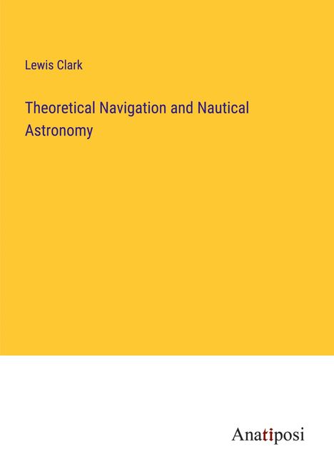 Lewis Clark: Theoretical Navigation and Nautical Astronomy, Buch