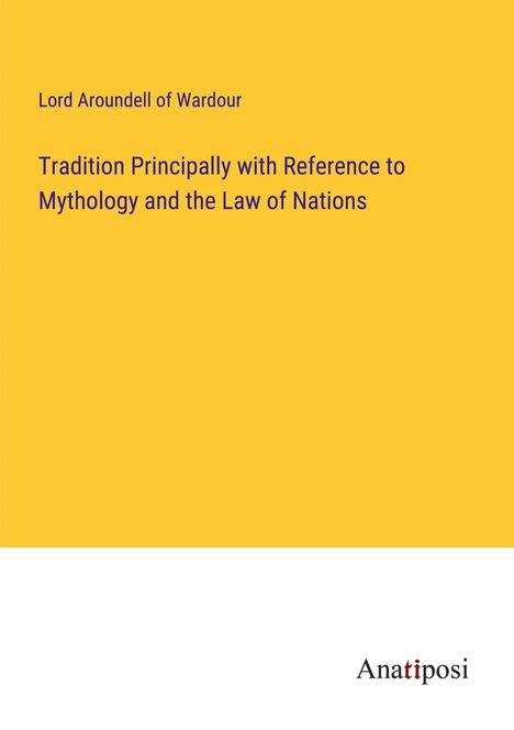 Lord Aroundell of Wardour: Tradition Principally with Reference to Mythology and the Law of Nations, Buch