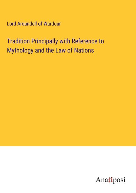 Lord Aroundell of Wardour: Tradition Principally with Reference to Mythology and the Law of Nations, Buch