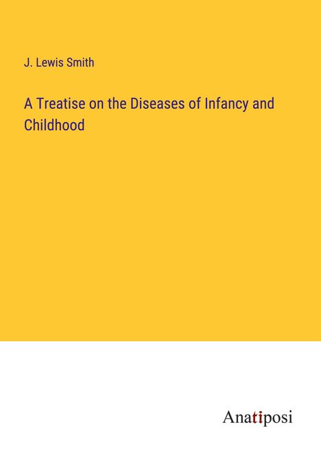 J. Lewis Smith: A Treatise on the Diseases of Infancy and Childhood, Buch