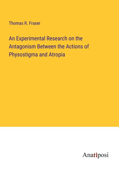 Thomas R. Fraser: An Experimental Research on the Antagonism Between the Actions of Physostigma and Atropia, Buch