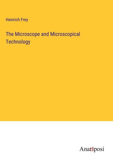 Heinrich Frey: The Microscope and Microscopical Technology, Buch