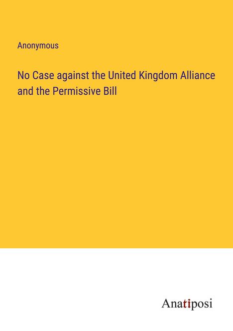 Anonymous: No Case against the United Kingdom Alliance and the Permissive Bill, Buch