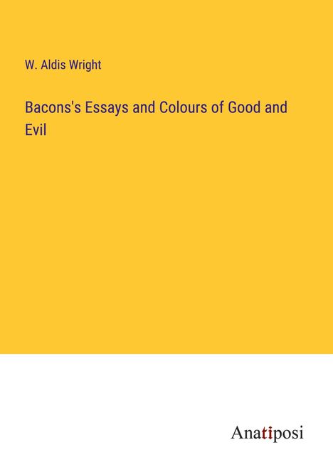 W. Aldis Wright: Bacons's Essays and Colours of Good and Evil, Buch