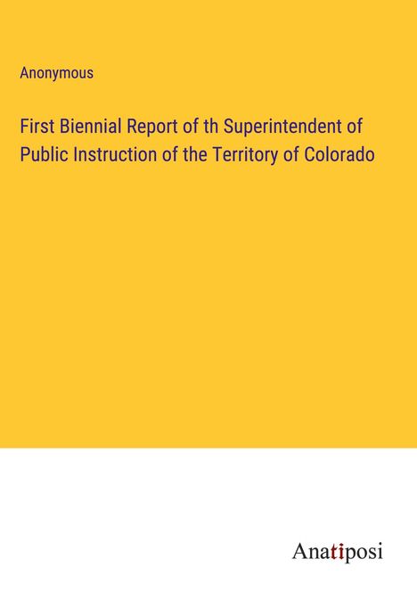 Anonymous: First Biennial Report of th Superintendent of Public Instruction of the Territory of Colorado, Buch