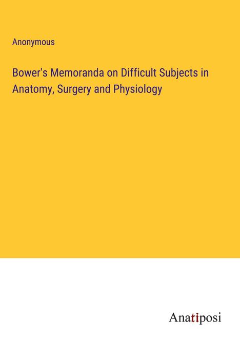 Anonymous: Bower's Memoranda on Difficult Subjects in Anatomy, Surgery and Physiology, Buch