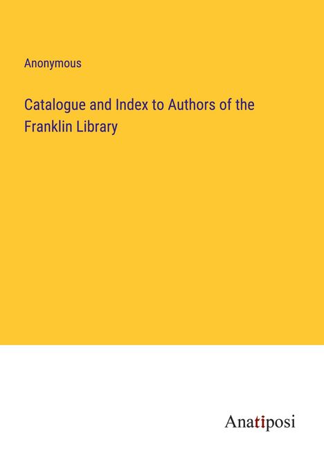 Anonymous: Catalogue and Index to Authors of the Franklin Library, Buch