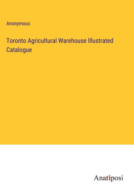 Anonymous: Toronto Agricultural Warehouse Illustrated Catalogue, Buch