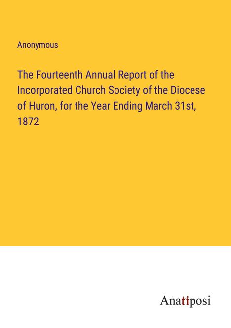 Anonymous: The Fourteenth Annual Report of the Incorporated Church Society of the Diocese of Huron, for the Year Ending March 31st, 1872, Buch