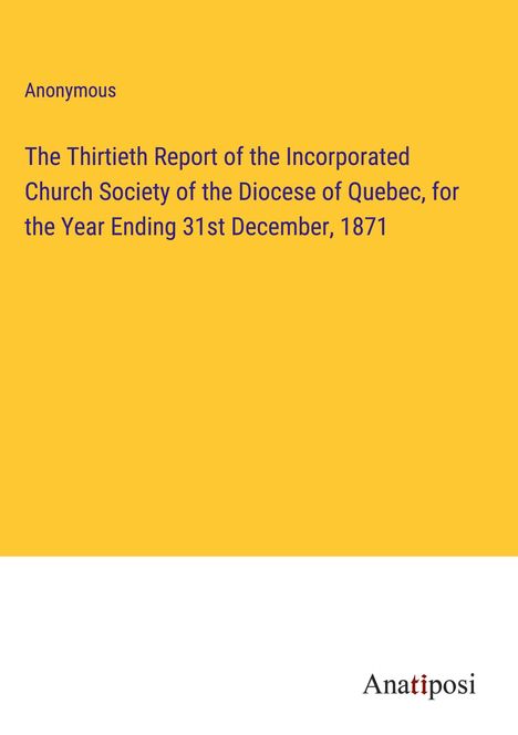 Anonymous: The Thirtieth Report of the Incorporated Church Society of the Diocese of Quebec, for the Year Ending 31st December, 1871, Buch
