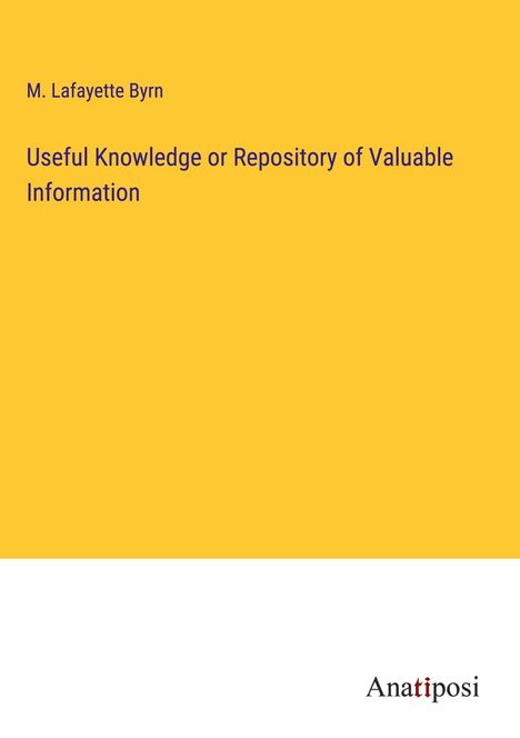 M. Lafayette Byrn: Useful Knowledge or Repository of Valuable Information, Buch
