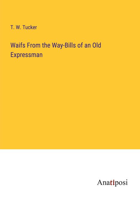 T. W. Tucker: Waifs From the Way-Bills of an Old Expressman, Buch