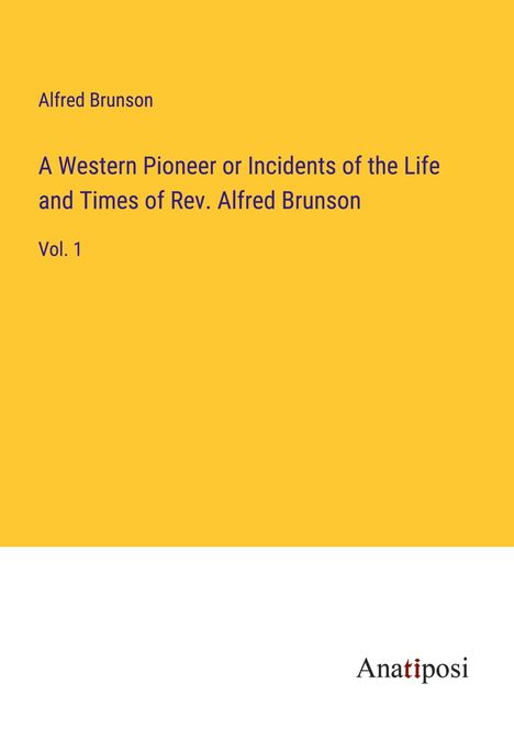 Alfred Brunson: A Western Pioneer or Incidents of the Life and Times of Rev. Alfred Brunson, Buch