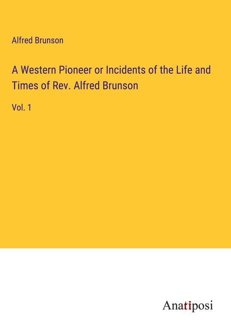 Alfred Brunson: A Western Pioneer or Incidents of the Life and Times of Rev. Alfred Brunson, Buch