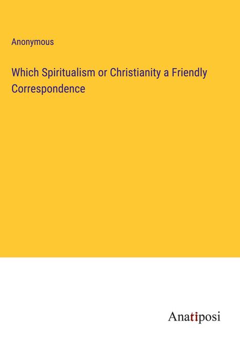 Anonymous: Which Spiritualism or Christianity a Friendly Correspondence, Buch