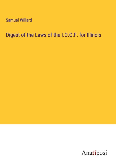 Samuel Willard: Digest of the Laws of the I.O.O.F. for Illinois, Buch