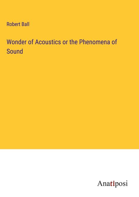 Robert Ball: Wonder of Acoustics or the Phenomena of Sound, Buch