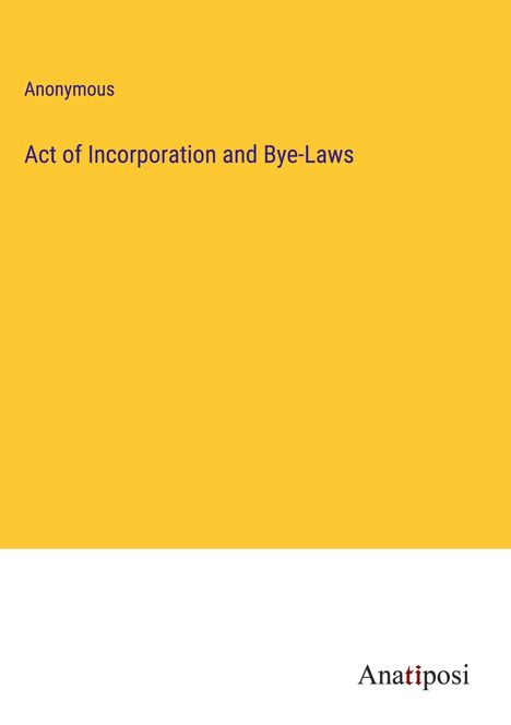 Anonymous: Act of Incorporation and Bye-Laws, Buch