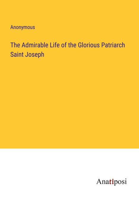 Anonymous: The Admirable Life of the Glorious Patriarch Saint Joseph, Buch
