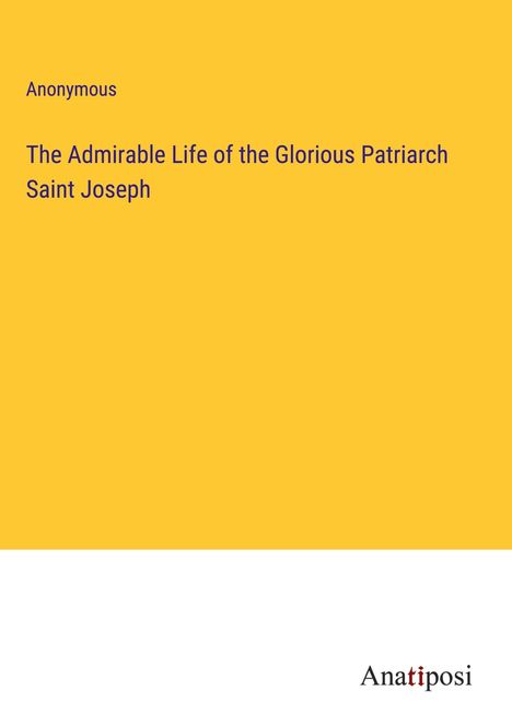 Anonymous: The Admirable Life of the Glorious Patriarch Saint Joseph, Buch