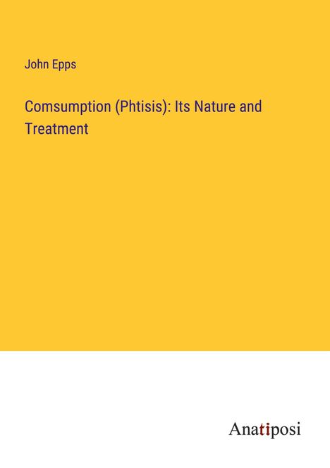 John Epps: Comsumption (Phtisis): Its Nature and Treatment, Buch