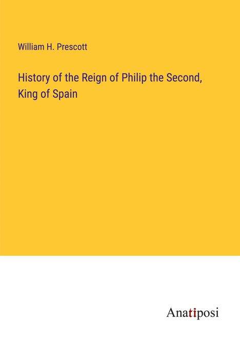 William H. Prescott: History of the Reign of Philip the Second, King of Spain, Buch