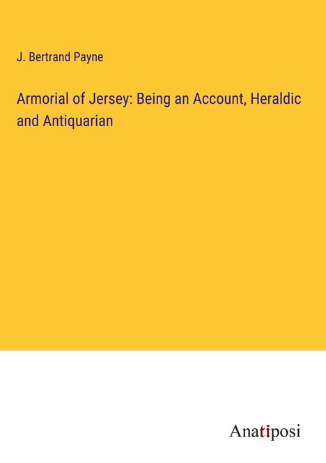 J. Bertrand Payne: Armorial of Jersey: Being an Account, Heraldic and Antiquarian, Buch