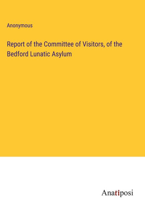 Anonymous: Report of the Committee of Visitors, of the Bedford Lunatic Asylum, Buch