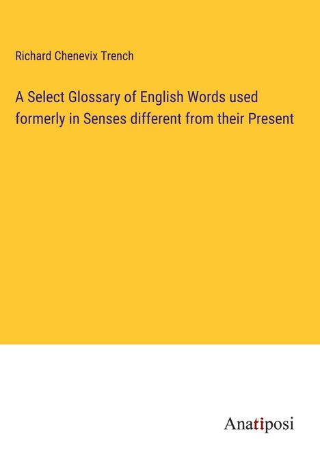 Richard Chenevix Trench: A Select Glossary of English Words used formerly in Senses different from their Present, Buch