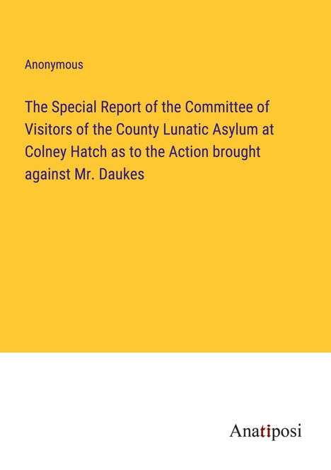 Anonymous: The Special Report of the Committee of Visitors of the County Lunatic Asylum at Colney Hatch as to the Action brought against Mr. Daukes, Buch