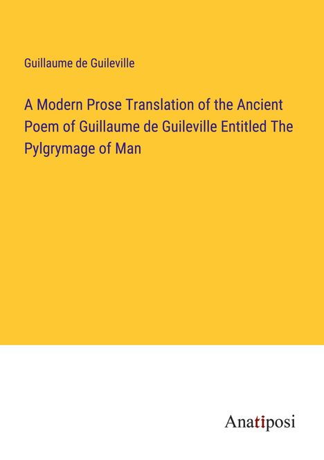 Guillaume de Guileville: A Modern Prose Translation of the Ancient Poem of Guillaume de Guileville Entitled The Pylgrymage of Man, Buch