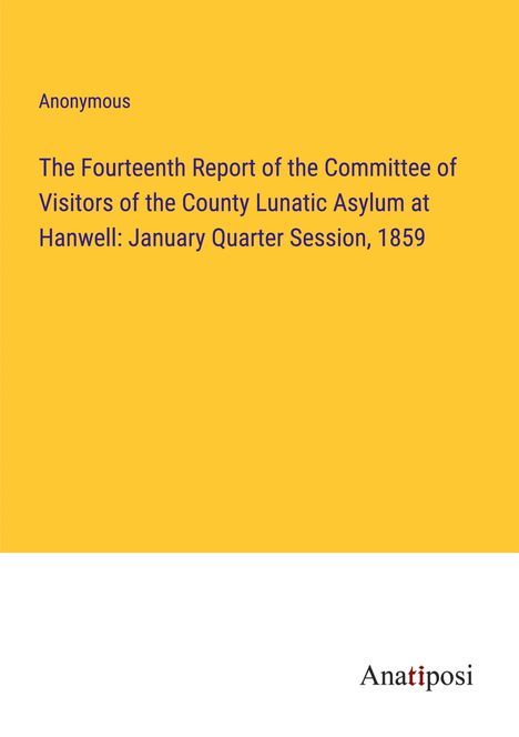 Anonymous: The Fourteenth Report of the Committee of Visitors of the County Lunatic Asylum at Hanwell: January Quarter Session, 1859, Buch