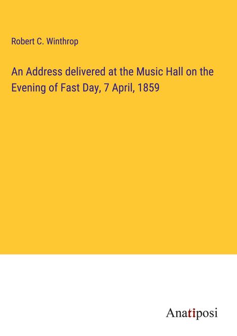 Robert C. Winthrop: An Address delivered at the Music Hall on the Evening of Fast Day, 7 April, 1859, Buch