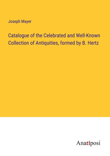 Joseph Mayer: Catalogue of the Celebrated and Well-Known Collection of Antiquities, formed by B. Hertz, Buch