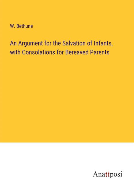 W. Bethune: An Argument for the Salvation of Infants, with Consolations for Bereaved Parents, Buch