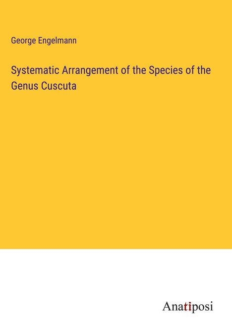 George Engelmann: Systematic Arrangement of the Species of the Genus Cuscuta, Buch