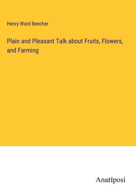 Henry Ward Beecher: Plain and Pleasant Talk about Fruits, Flowers, and Farming, Buch