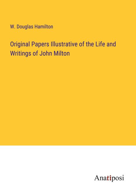 W. Douglas Hamilton: Original Papers Illustrative of the Life and Writings of John Milton, Buch