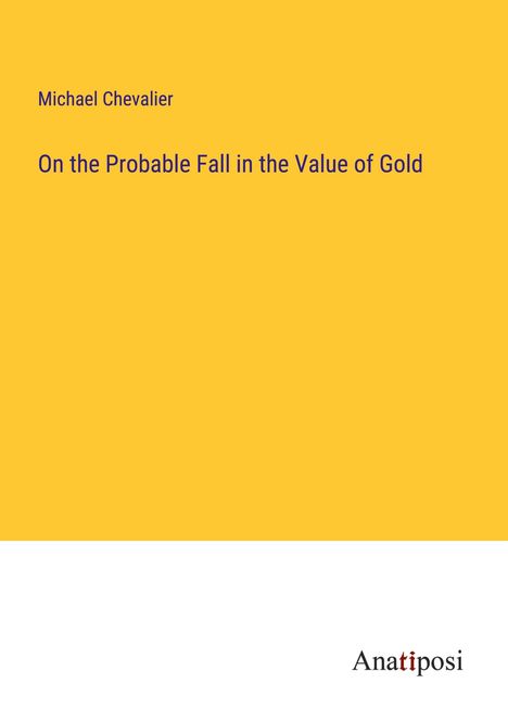 Michael Chevalier: On the Probable Fall in the Value of Gold, Buch