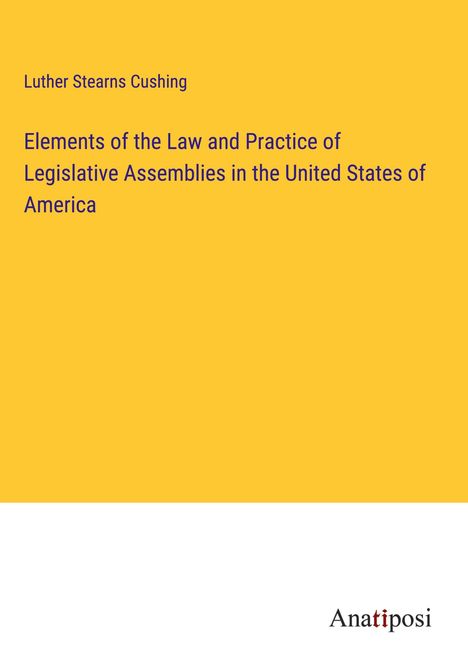 Luther Stearns Cushing: Elements of the Law and Practice of Legislative Assemblies in the United States of America, Buch