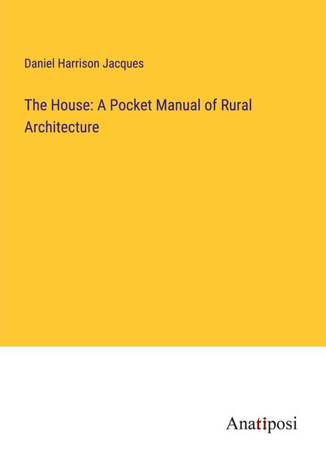 Daniel Harrison Jacques: The House: A Pocket Manual of Rural Architecture, Buch
