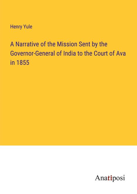 Henry Yule: A Narrative of the Mission Sent by the Governor-General of India to the Court of Ava in 1855, Buch