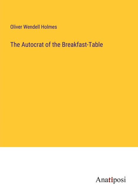 Oliver Wendell Holmes: The Autocrat of the Breakfast-Table, Buch