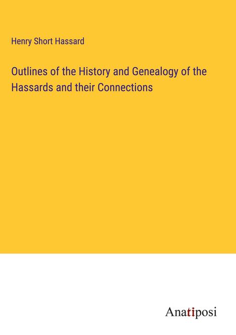 Henry Short Hassard: Outlines of the History and Genealogy of the Hassards and their Connections, Buch