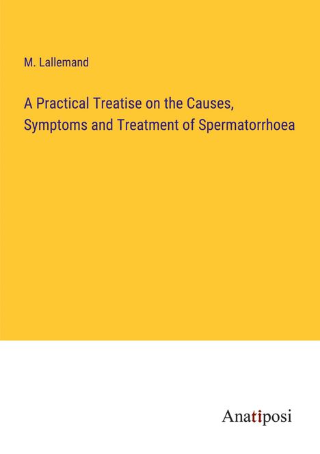 M. Lallemand: A Practical Treatise on the Causes, Symptoms and Treatment of Spermatorrhoea, Buch