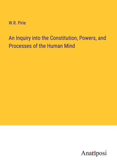 W. R. Pirie: An Inquiry into the Constitution, Powers, and Processes of the Human Mind, Buch